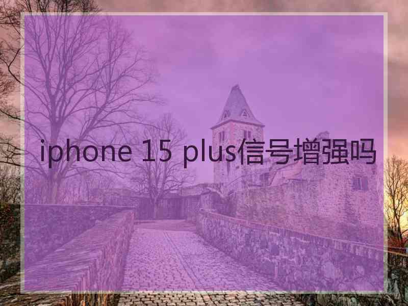 iphone 15 plus信号增强吗