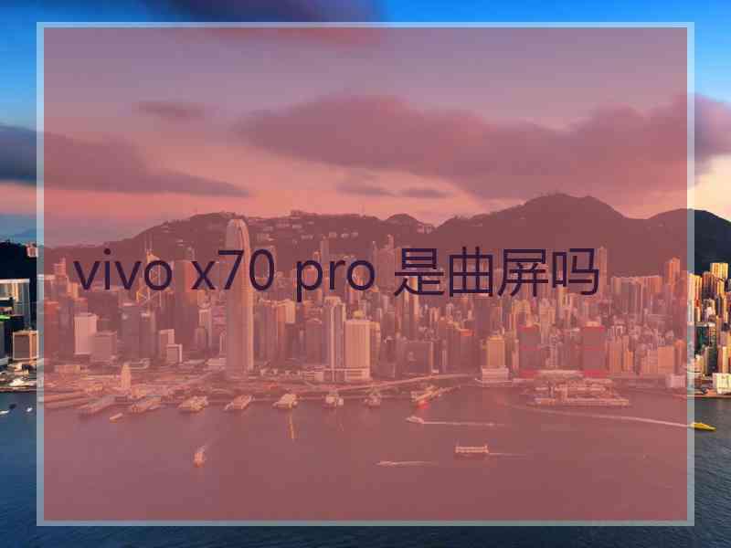 vivo x70 pro 是曲屏吗