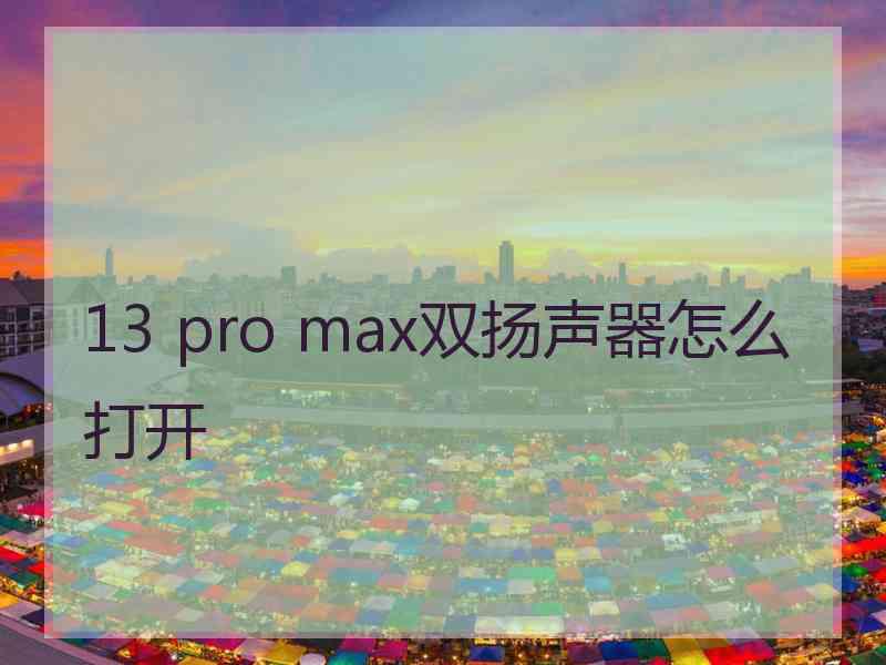 13 pro max双扬声器怎么打开