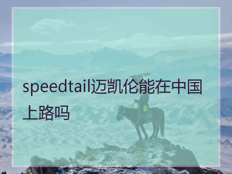 speedtail迈凯伦能在中国上路吗