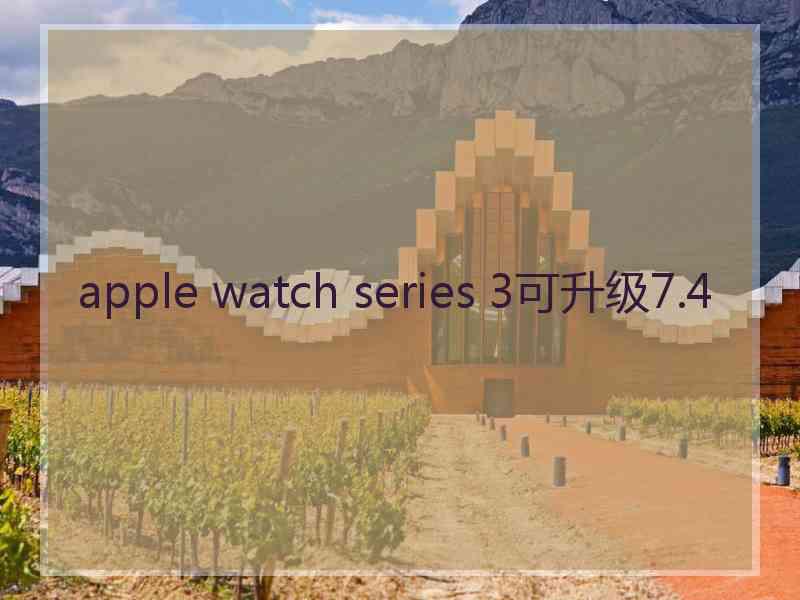 apple watch series 3可升级7.4