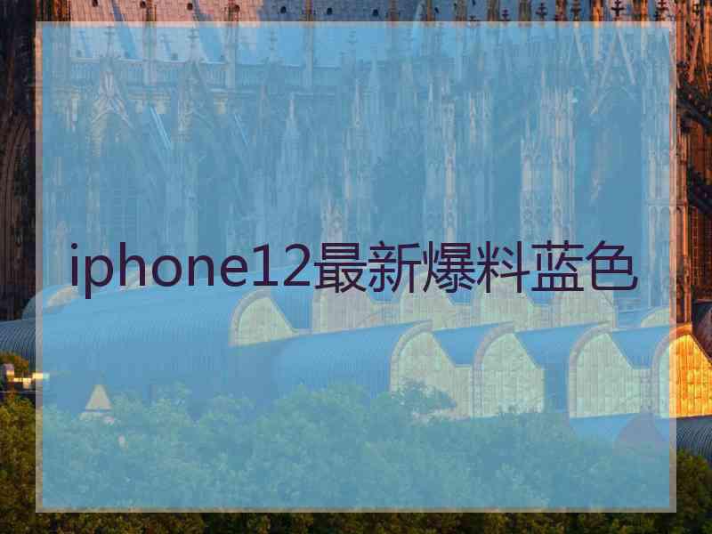 iphone12最新爆料蓝色