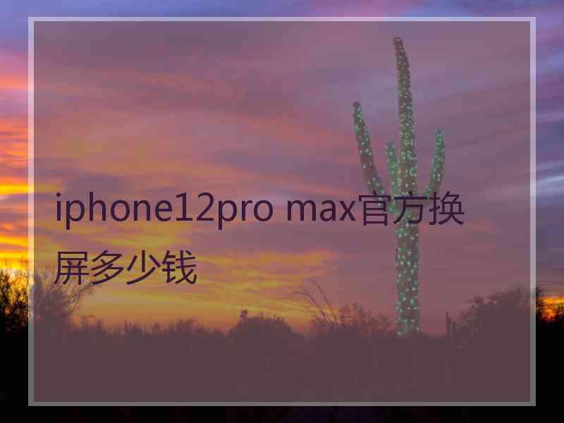 iphone12pro max官方换屏多少钱