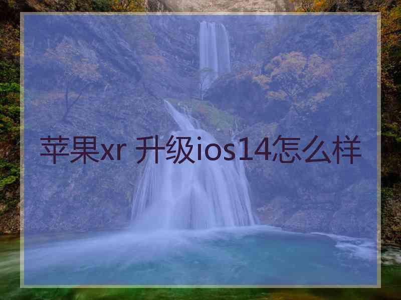 苹果xr 升级ios14怎么样