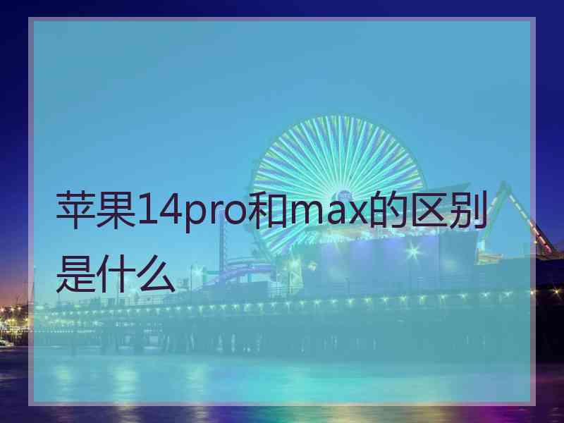 苹果14pro和max的区别是什么