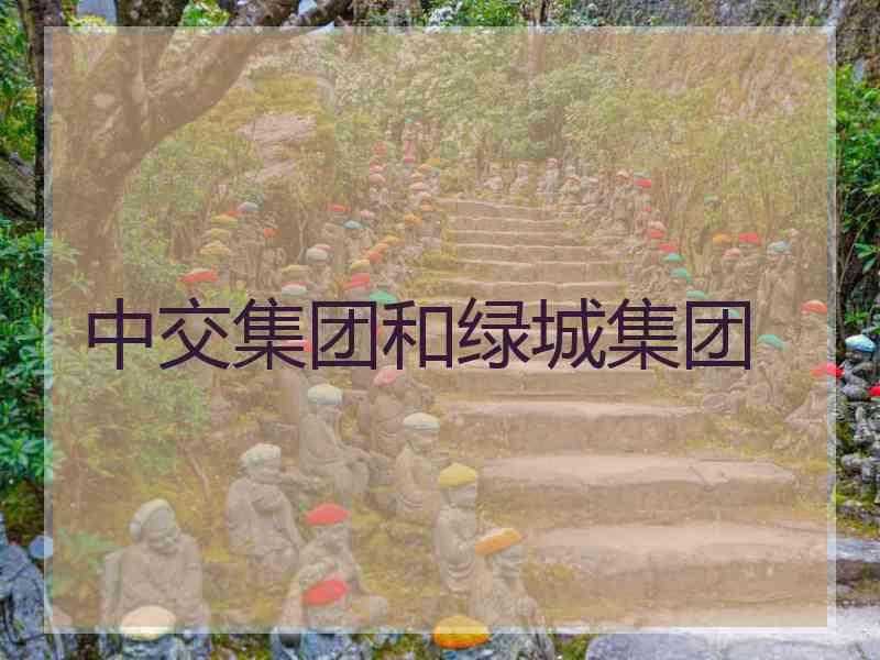 中交集团和绿城集团