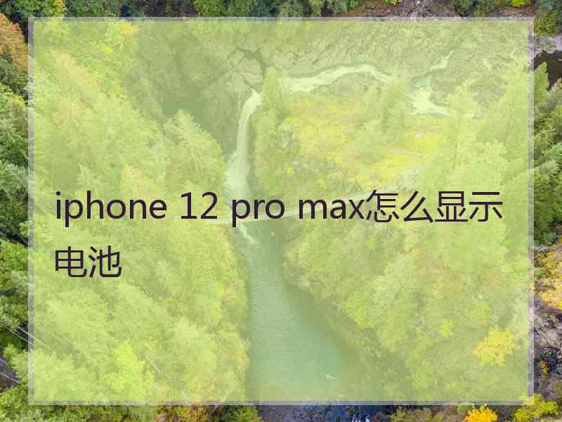 iphone 12 pro max怎么显示电池