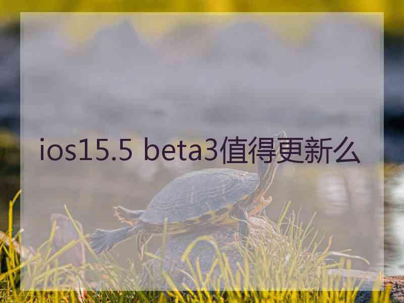 ios15.5 beta3值得更新么