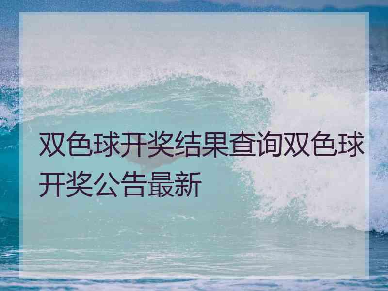 双色球开奖结果查询双色球开奖公告最新