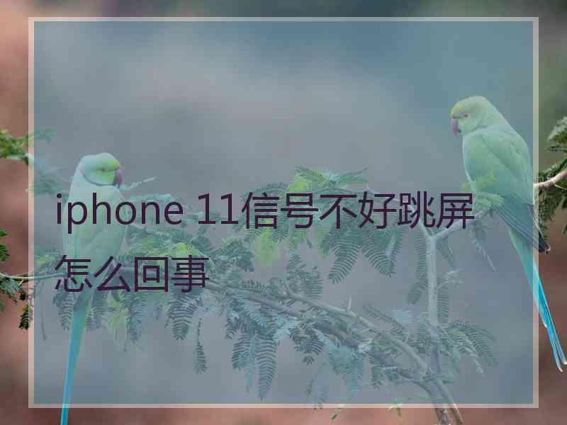 iphone 11信号不好跳屏怎么回事