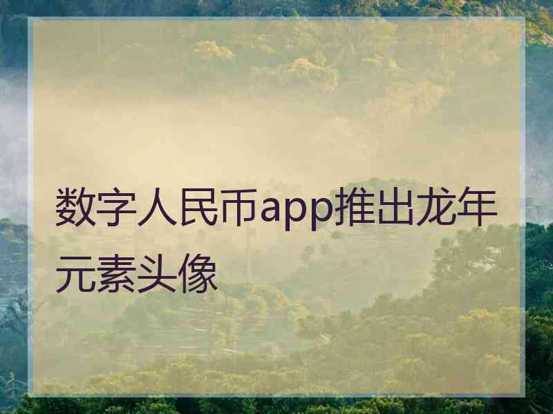 数字人民币app推出龙年元素头像