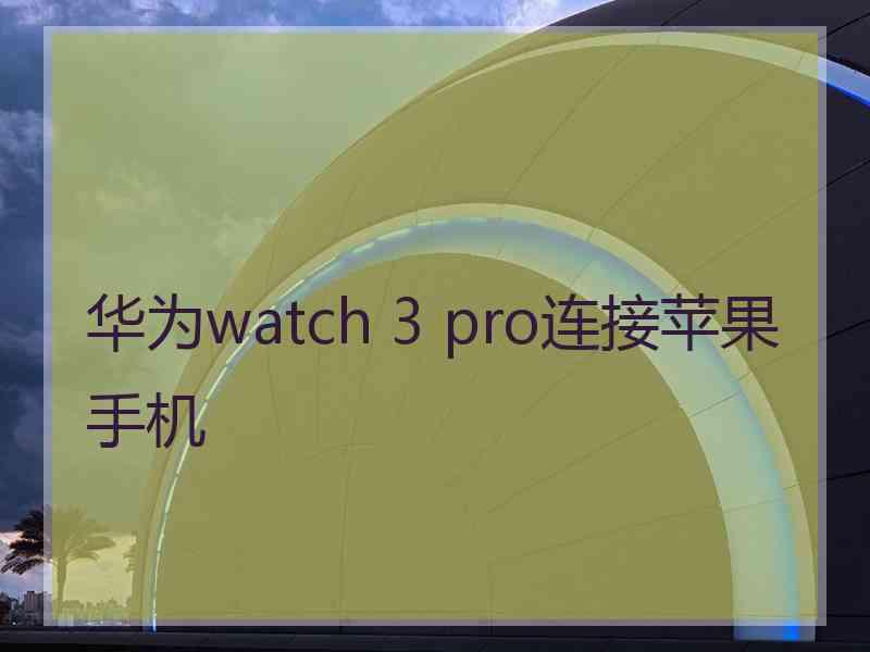 华为watch 3 pro连接苹果手机