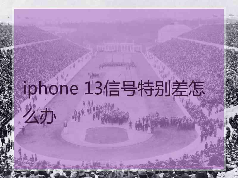 iphone 13信号特别差怎么办