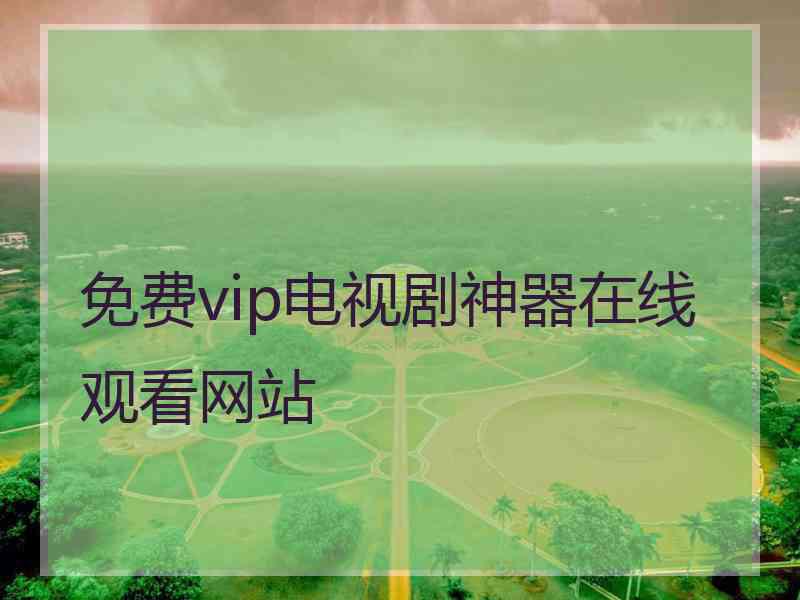 免费vip电视剧神器在线观看网站