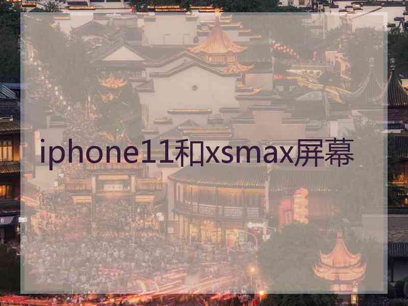 iphone11和xsmax屏幕