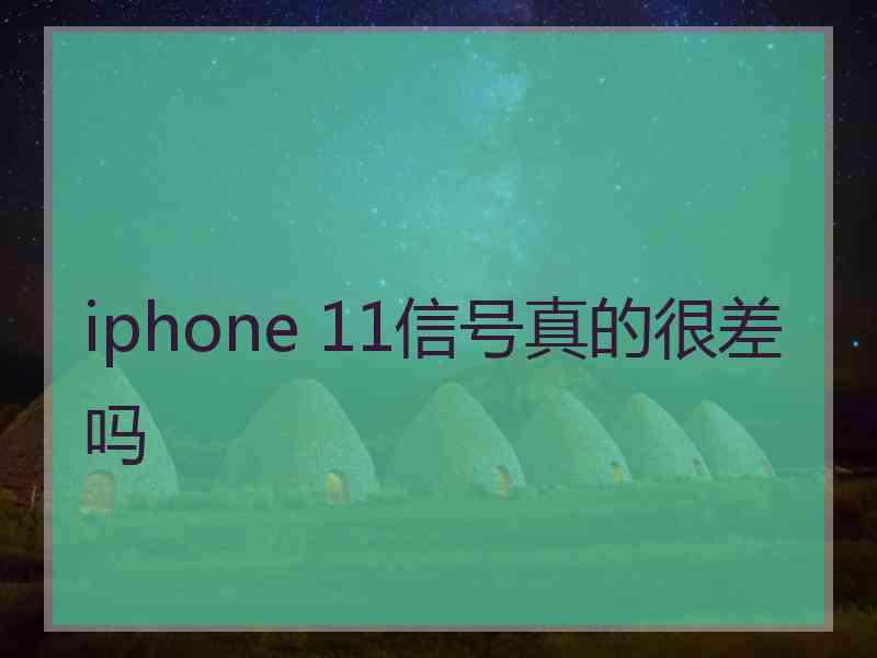 iphone 11信号真的很差吗