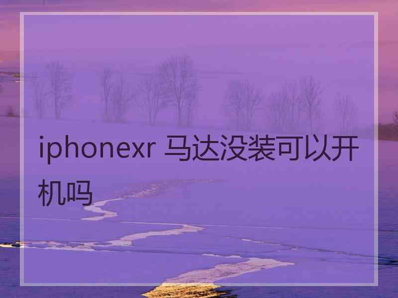 iphonexr 马达没装可以开机吗