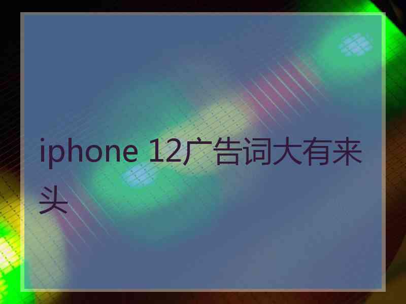 iphone 12广告词大有来头