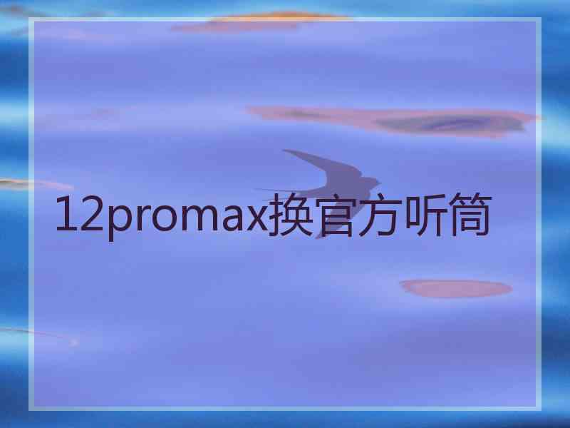 12promax换官方听筒