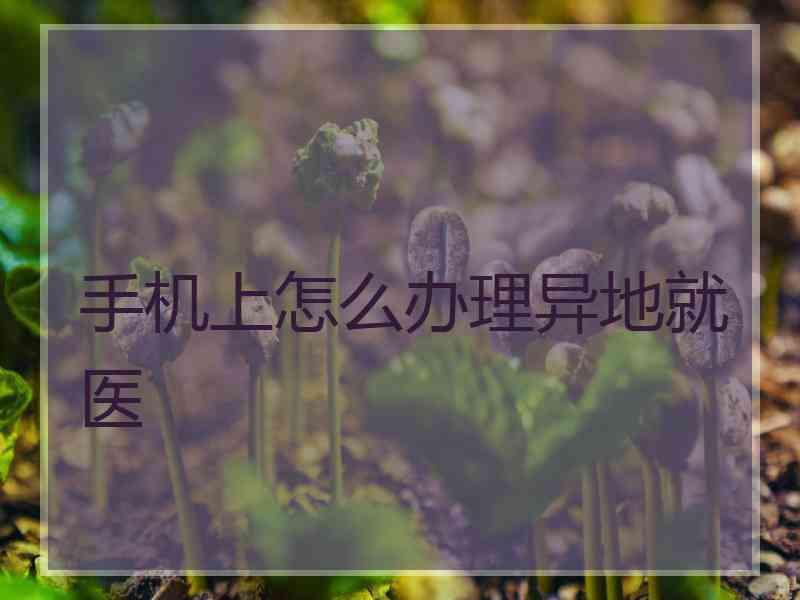 手机上怎么办理异地就医