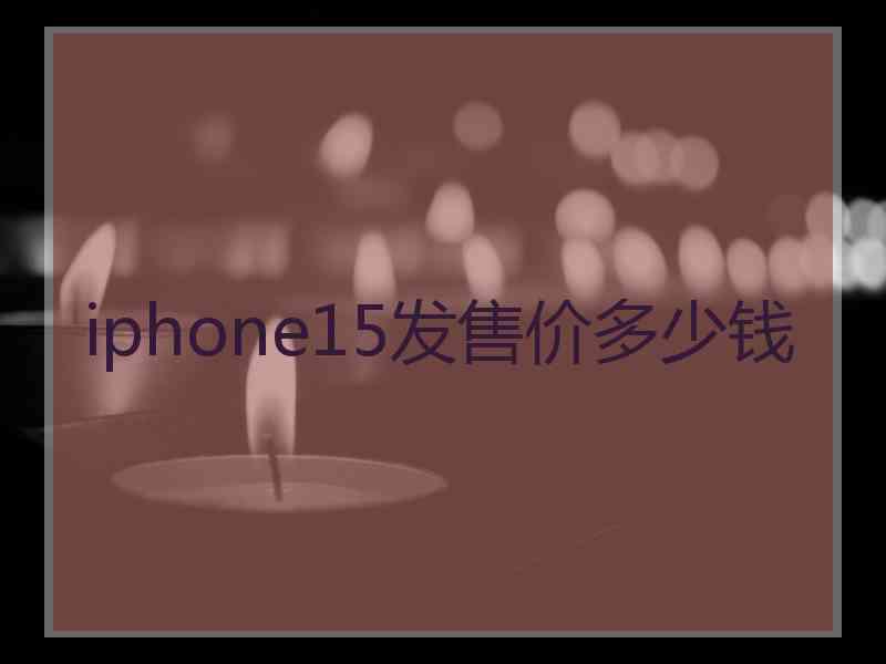 iphone15发售价多少钱