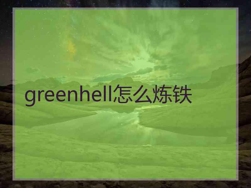 greenhell怎么炼铁