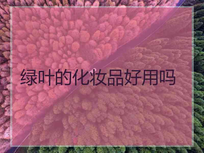 绿叶的化妆品好用吗