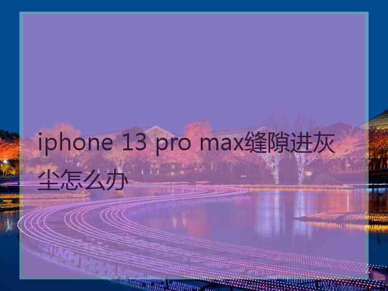 iphone 13 pro max缝隙进灰尘怎么办