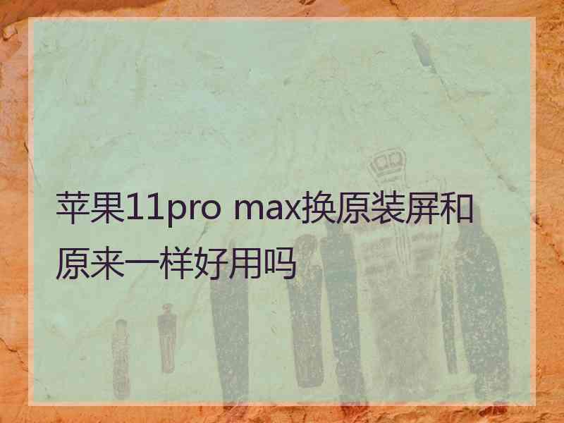 苹果11pro max换原装屏和原来一样好用吗