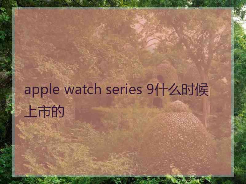 apple watch series 9什么时候上市的