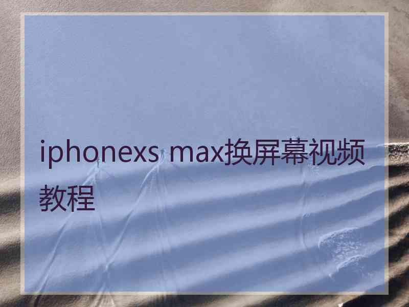 iphonexs max换屏幕视频教程