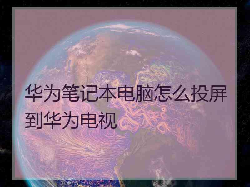 华为笔记本电脑怎么投屏到华为电视