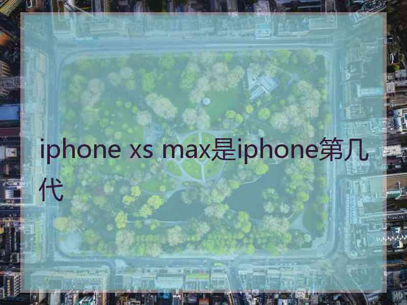 iphone xs max是iphone第几代