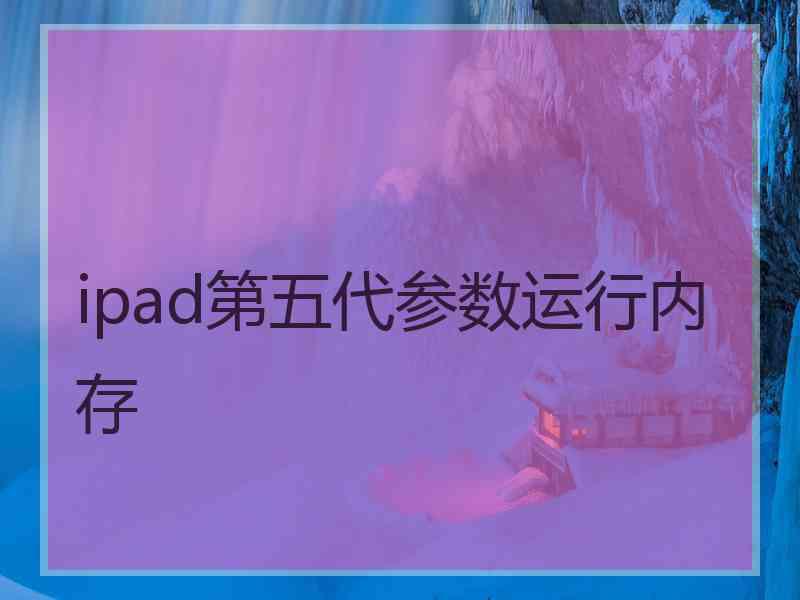 ipad第五代参数运行内存