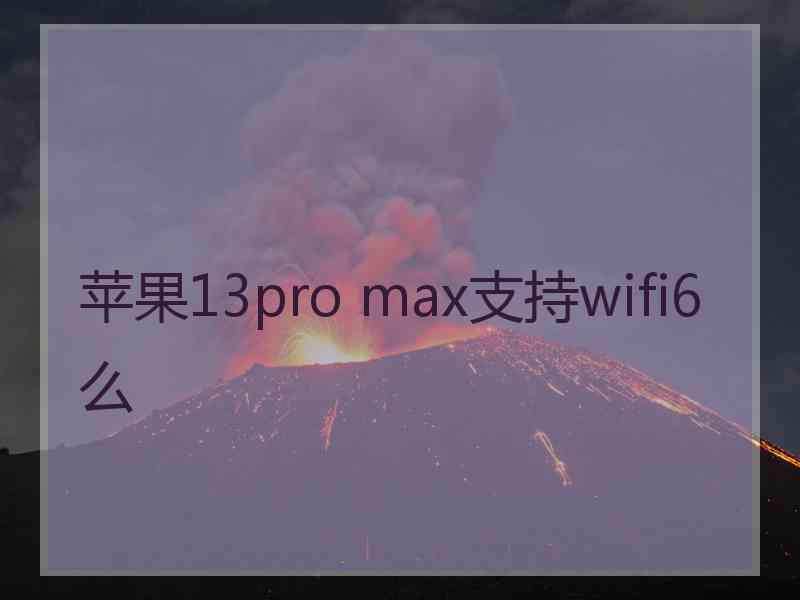 苹果13pro max支持wifi6么