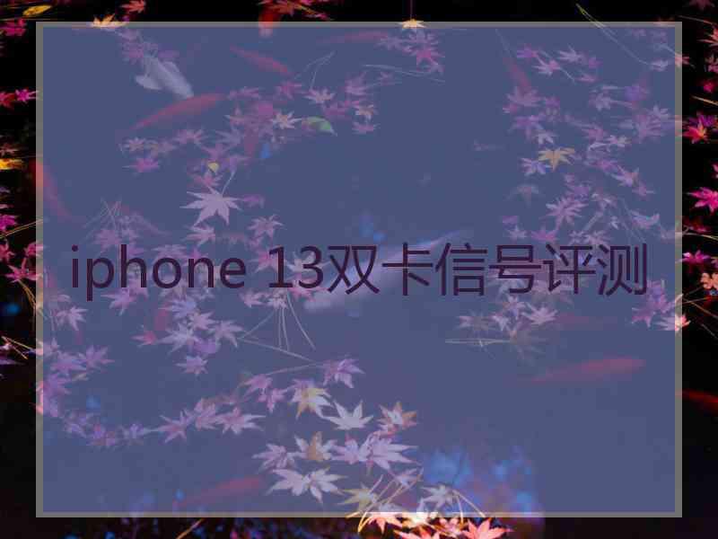 iphone 13双卡信号评测