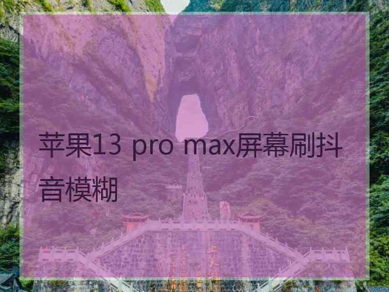 苹果13 pro max屏幕刷抖音模糊