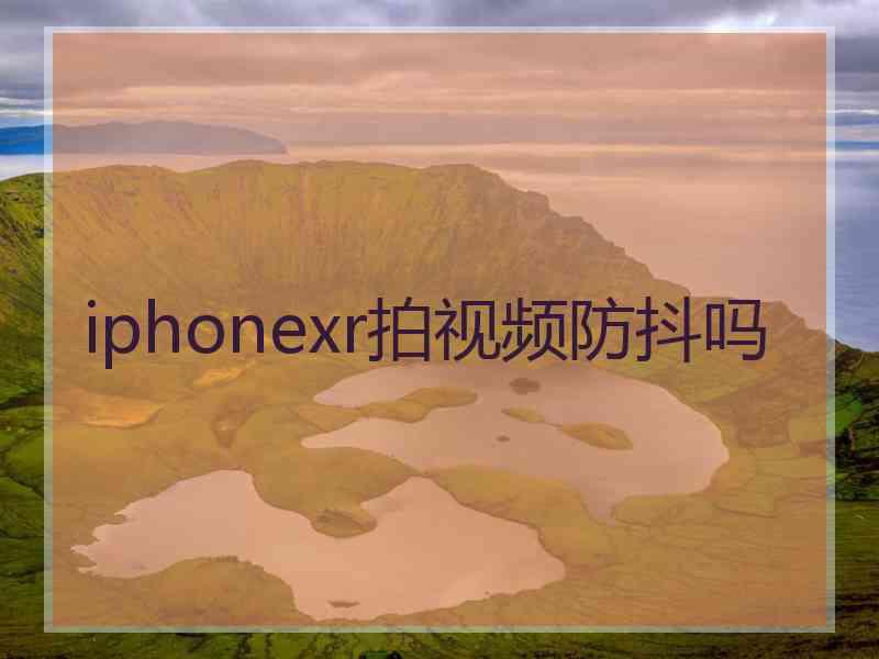 iphonexr拍视频防抖吗