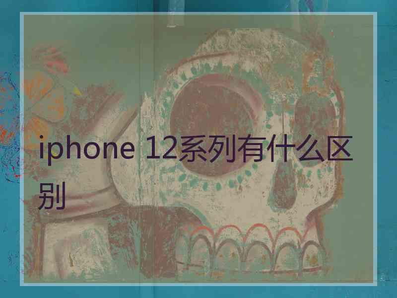 iphone 12系列有什么区别