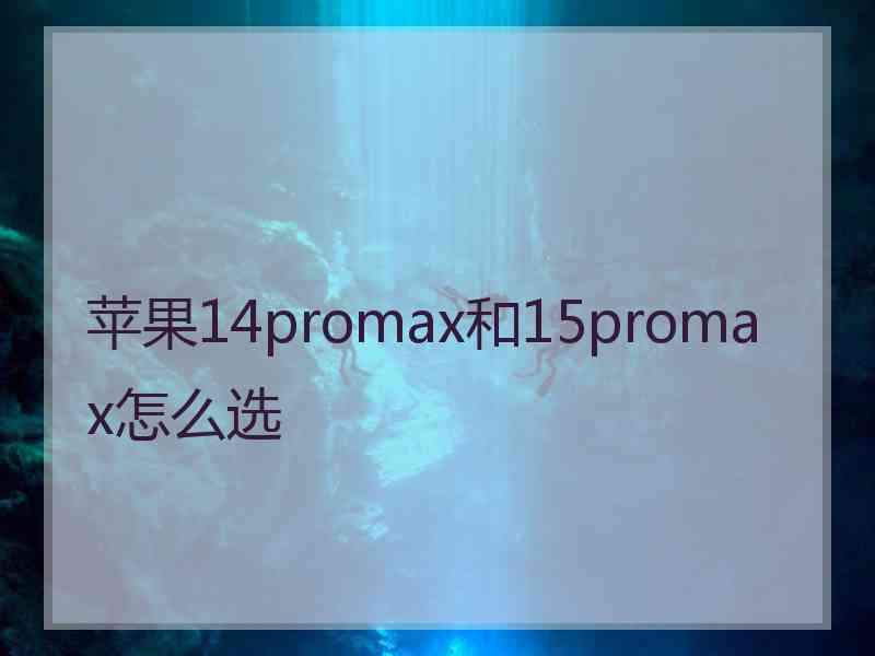 苹果14promax和15promax怎么选