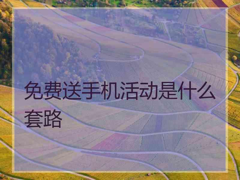 免费送手机活动是什么套路