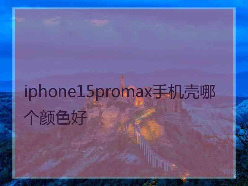 iphone15promax手机壳哪个颜色好