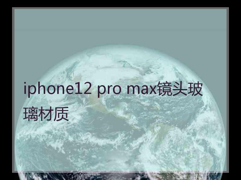 iphone12 pro max镜头玻璃材质