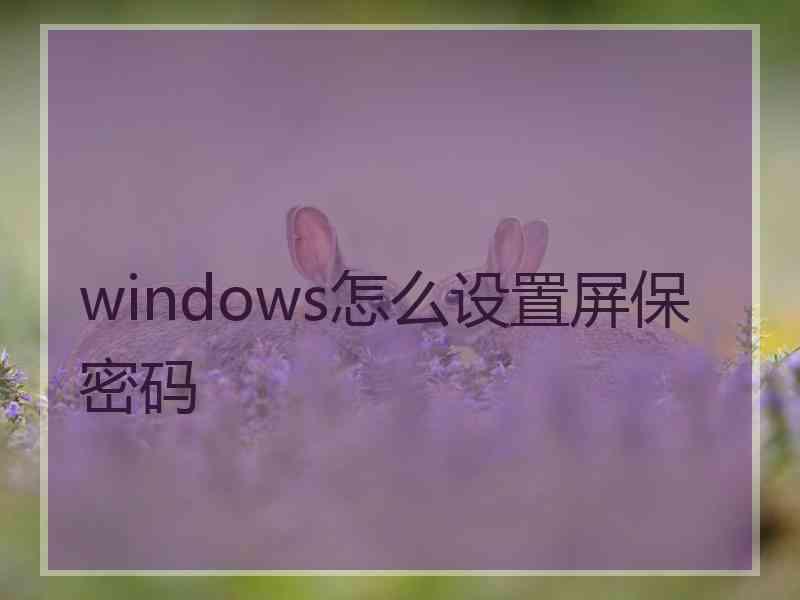 windows怎么设置屏保密码