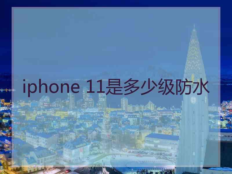 iphone 11是多少级防水