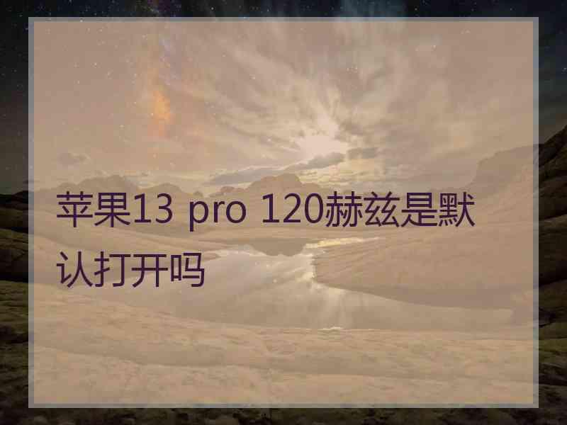 苹果13 pro 120赫兹是默认打开吗