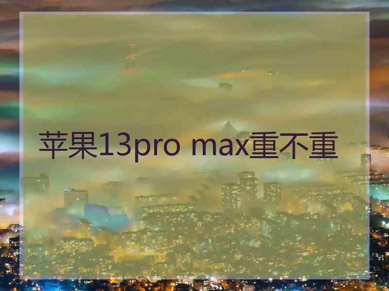 苹果13pro max重不重