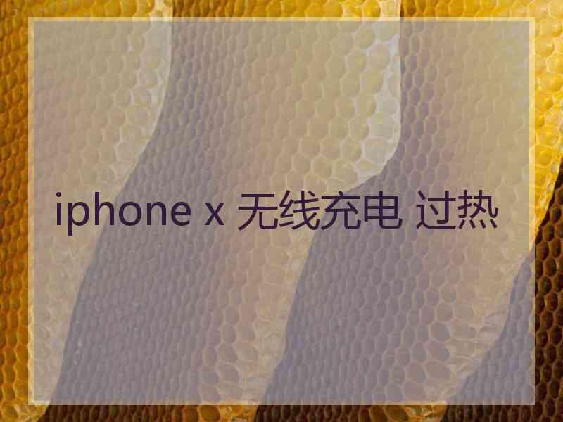 iphone x 无线充电 过热