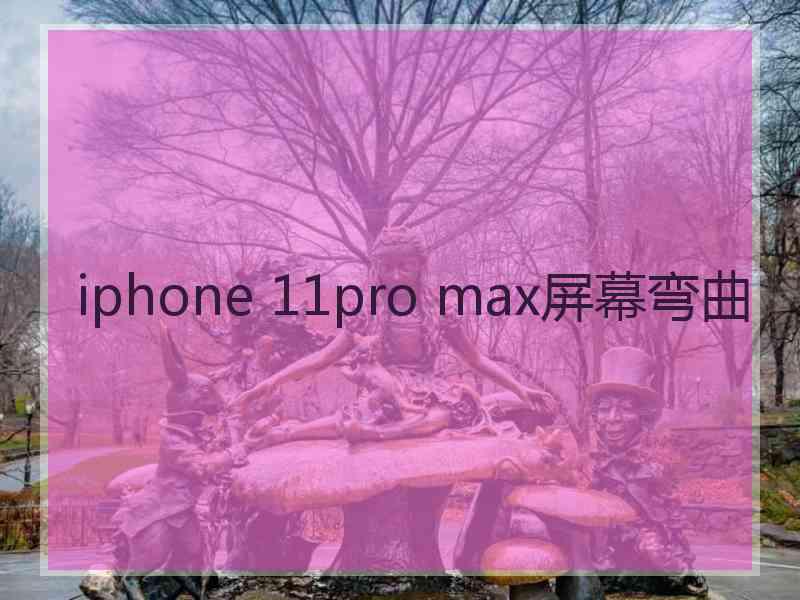 iphone 11pro max屏幕弯曲