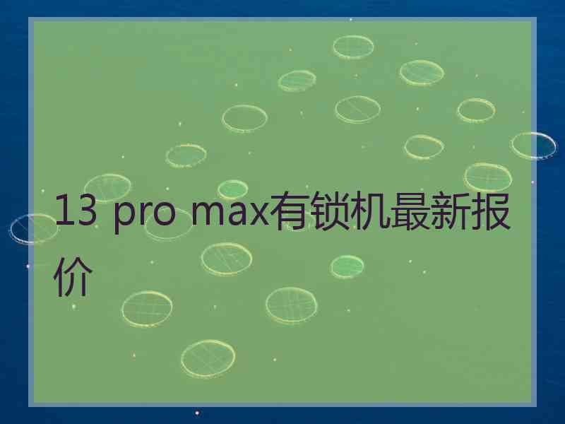 13 pro max有锁机最新报价